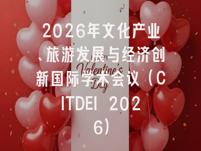 2026年文化产业、旅游发展与经济创新国际学术会议（CITDEI 2026）