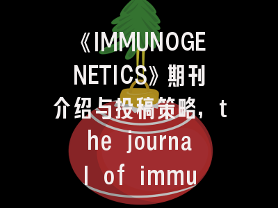《IMMUNOGENETICS》期刊介绍与投稿策略,the journal of immunology杂志咋样