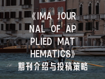 《IMA JOURNAL OF APPLIED MATHEMATICS》期刊介绍与投稿策略,mathematics期刊投稿经验