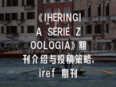 《IHERINGIA SERIE ZOOLOGIA》期刊介绍与投稿策略,iref 期刊