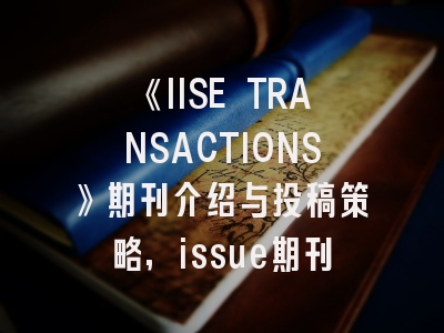 《IISE TRANSACTIONS》期刊介绍与投稿策略,issue期刊
