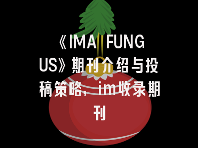 《IMA FUNGUS》期刊介绍与投稿策略,im收录期刊