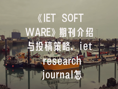 《IET SOFTWARE》期刊介绍与投稿策略,iet research journal怎么样