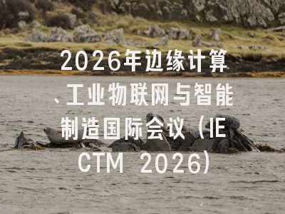 2026年边缘计算、工业物联网与智能制造国际会议（IECTM 2026）