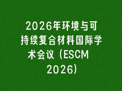 2026年环境与可持续复合材料国际学术会议（ESCM 2026）