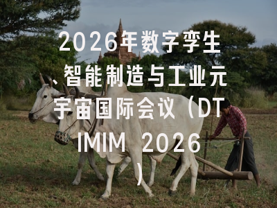 2026年数字孪生、智能制造与工业元宇宙国际会议（DTIMIM 2026）
