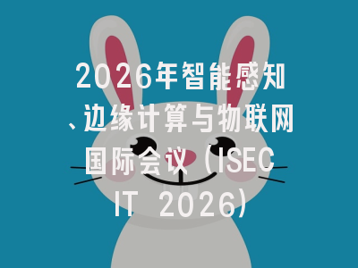 2026年智能感知、边缘计算与物联网国际会议（ISECIT 2026）