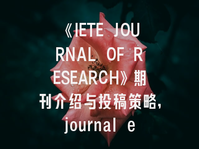 《IETE JOURNAL OF RESEARCH》期刊介绍与投稿策略,journal elsevier