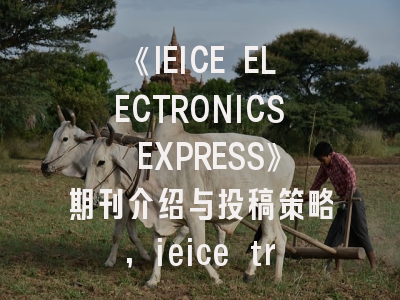 《IEICE ELECTRONICS EXPRESS》期刊介绍与投稿策略,ieice transactions on electronics