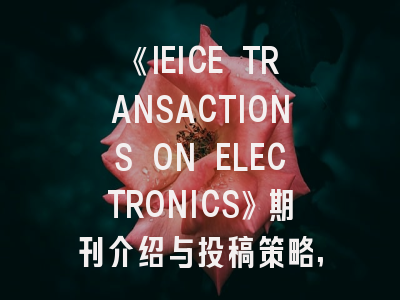 《IEICE TRANSACTIONS ON ELECTRONICS》期刊介绍与投稿策略,ieee transactions on aerospace electronic