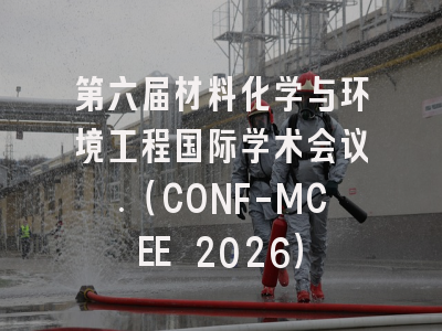 第六届材料化学与环境工程国际学术会议.（CONF-MCEE 2026）