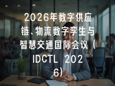 2026年数字供应链、物流数字孪生与智慧交通国际会议（IDCTL 2026）