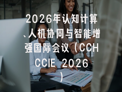 2026年认知计算、人机协同与智能增强国际会议（CCHCCIE 2026）