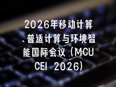 2026年移动计算、普适计算与环境智能国际会议（MCUCEI 2026）