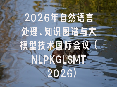 2026年自然语言处理、知识图谱与大模型技术国际会议（NLPKGLSMT 2026）