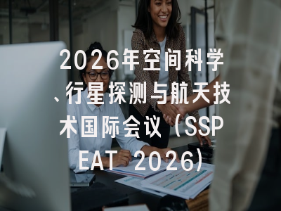 2026年空间科学、行星探测与航天技术国际会议（SSPEAT 2026）