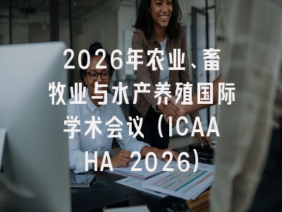 2026年农业、畜牧业与水产养殖国际学术会议（ICAAHA 2026）