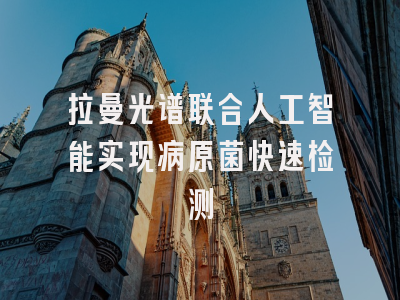 拉曼光谱联合人工智能实现病原菌快速检测