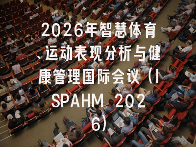 2026年智慧体育、运动表现分析与健康管理国际会议（ISPAHM 2026）