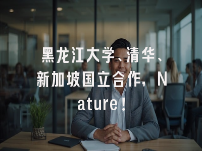 黑龙江大学、清华、新加坡国立合作，Nature！