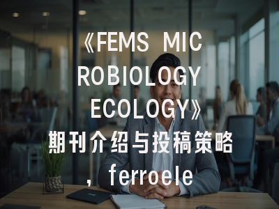 《FEMS MICROBIOLOGY ECOLOGY》期刊介绍与投稿策略,ferroelectrics期刊