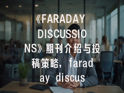 《FARADAY DISCUSSIONS》期刊介绍与投稿策略,faraday discussion属于什么