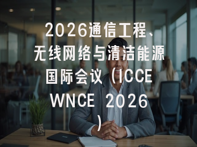 2026通信工程、无线网络与清洁能源国际会议(ICCEWNCE 2026)