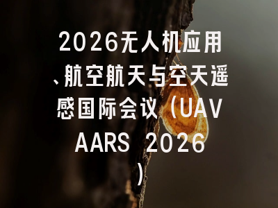 2026无人机应用、航空航天与空天遥感国际会议(UAVAARS 2026)