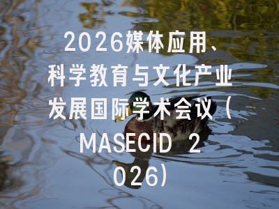 2026媒体应用、科学教育与文化产业发展国际学术会议(MASECID 2026)
