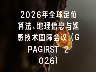 2026年全球定位算法、地理信息与遥感技术国际会议(GPAGIRST 2026)
