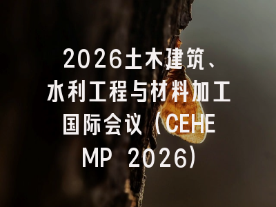 2026土木建筑、水利工程与材料加工国际会议（CEHEMP 2026）