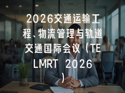 2026交通运输工程、物流管理与轨道交通国际会议(TELMRT 2026)