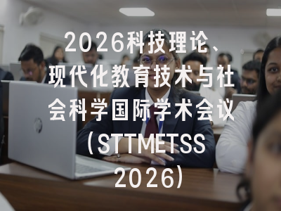 2026科技理论、现代化教育技术与社会科学国际学术会议（STTMETSS 2026）