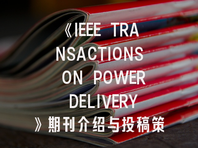 《IEEE TRANSACTIONS ON POWER DELIVERY》期刊介绍与投稿策略,ieee transactions on applied superconductivity