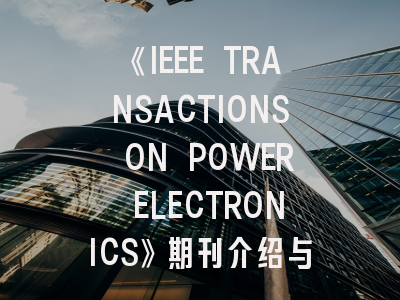 《IEEE TRANSACTIONS ON POWER ELECTRONICS》期刊介绍与投稿策略,ieee transactions on vehicular technology