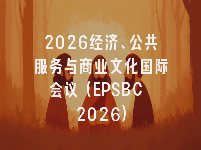 2026经济、公共服务与商业文化国际会议（EPSBC 2026）
