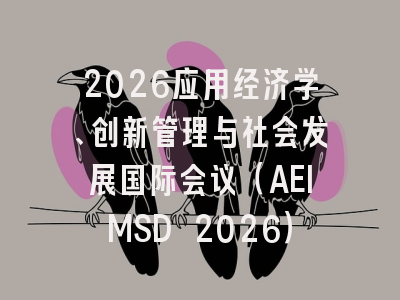 2026应用经济学、创新管理与社会发展国际会议（AEIMSD 2026）