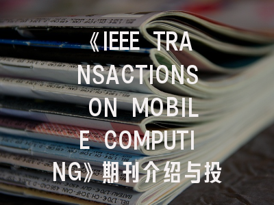 《IEEE TRANSACTIONS ON MOBILE COMPUTING》期刊介绍与投稿策略,ieee transactions on cybernetics投稿