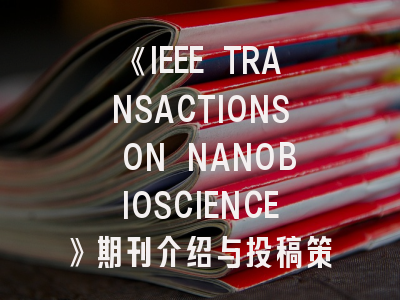 《IEEE TRANSACTIONS ON NANOBIOSCIENCE》期刊介绍与投稿策略