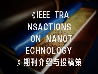 《IEEE TRANSACTIONS ON NANOTECHNOLOGY》期刊介绍与投稿策略