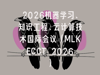 2026机器学习、知识工程、云计算技术国际会议(MLKECCT 2026)