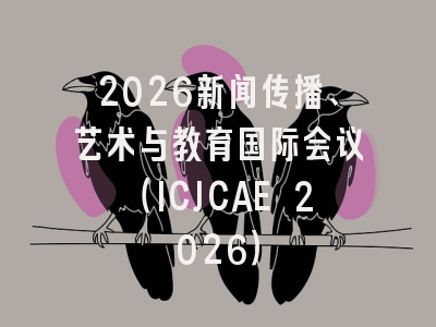 2026新闻传播、艺术与教育国际会议（ICJCAE 2026）