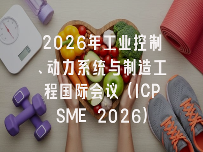 2026年工业控制、动力系统与制造工程国际会议（ICPSME 2026）