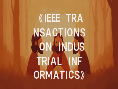 《IEEE TRANSACTIONS ON INDUSTRIAL INFORMATICS》期刊介绍与投稿策略,ieee transactions on components