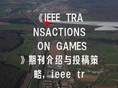 《IEEE TRANSACTIONS ON GAMES》期刊介绍与投稿策略