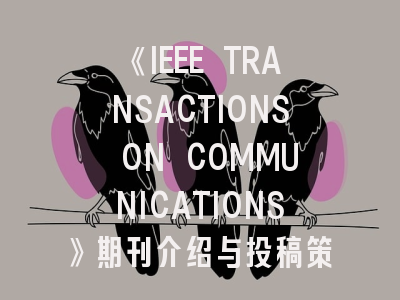 《IEEE TRANSACTIONS ON COMMUNICATIONS》期刊介绍与投稿策略