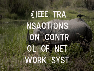 《IEEE TRANSACTIONS ON CONTROL OF NETWORK SYSTEMS》期刊介绍与投稿策略