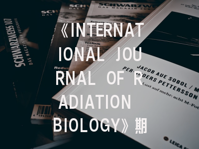 《INTERNATIONAL JOURNAL OF RADIATION BIOLOGY》期刊介绍与投稿策略,international journal science