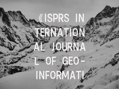 《ISPRS INTERNATIONAL JOURNAL OF GEO-INFORMATION》期刊介绍与投稿策略,isprs journal of photogrammetry