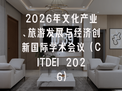2026年文化产业、旅游发展与经济创新国际学术会议(CITDEI 2026)